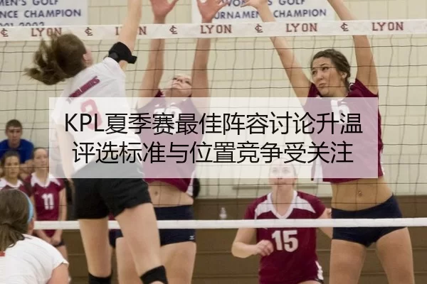 KPL夏季赛最佳阵容讨论升温 评选标准与位置竞争受关注